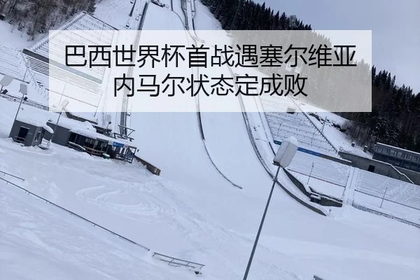 巴西世界杯首战遇塞尔维亚 内马尔状态定成败