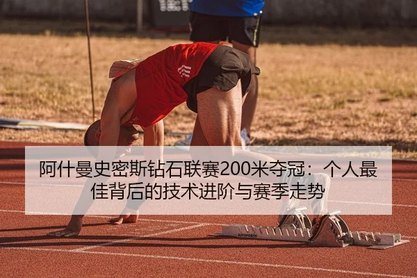 阿什曼史密斯钻石联赛200米夺冠：个人最佳背后的技术进阶与赛季走势